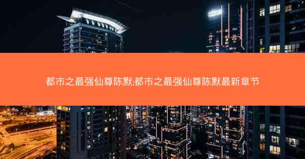都市之最强仙尊陈默;都市之最强仙尊陈默最新章节