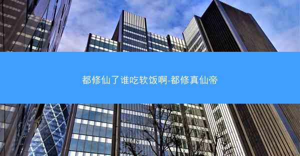 都修仙了谁吃软饭啊-都修真仙帝
