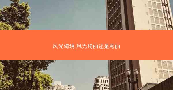 风光绮绣-风光绮丽还是秀丽