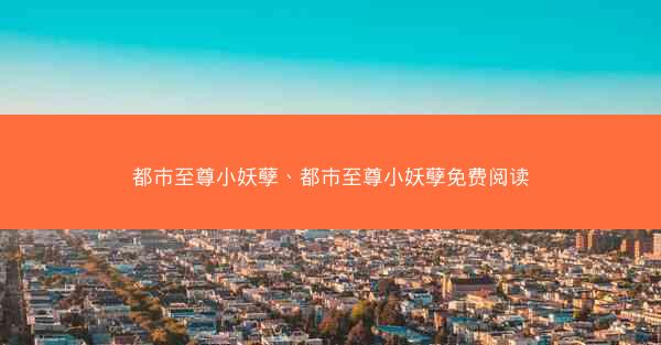 都市至尊小妖孽、都市至尊小妖孽免费阅读