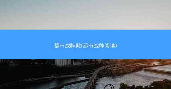 都市战神殿(都市战神阅读)