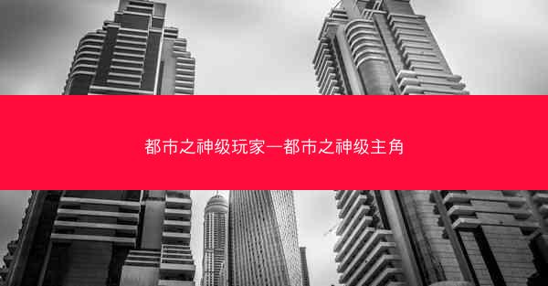 都市之神级玩家—都市之神级主角