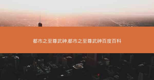 都市之至尊武神,都市之至尊武神百度百科