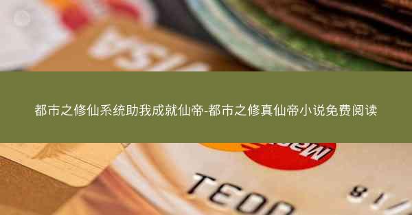 都市之修仙系统助我成就仙帝-都市之修真仙帝小说免费阅读