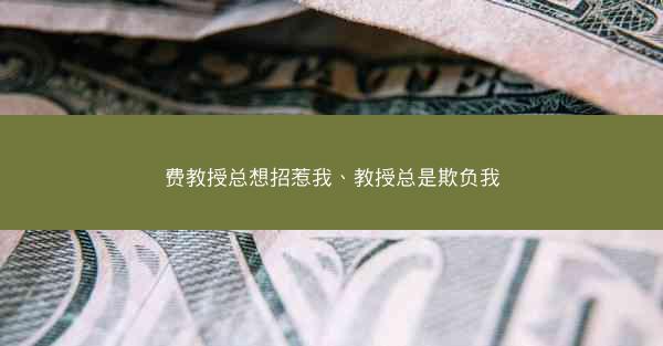 费教授总想招惹我、教授总是欺负我