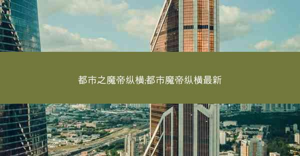 都市之魔帝纵横;都市魔帝纵横最新