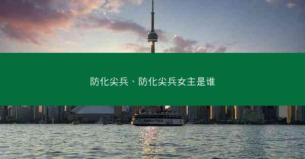 防化尖兵、防化尖兵女主是谁