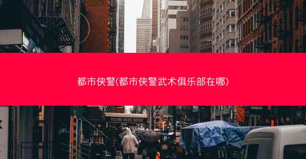 都市侠警(都市侠警武术俱乐部在哪)
