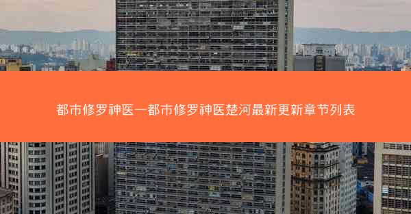 都市修罗神医—都市修罗神医楚河最新更新章节列表 都市修罗神医—都市修罗神医楚河最新更新章节列表