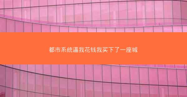 都市系统逼我花钱我买下了一座城