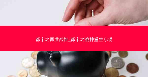 都市之再世战神_都市之战神重生小说