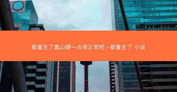 都重生了靠山硬一点很正常吧—都重生了 小说 都重生了靠山硬一点很正常吧—都重生了 小说