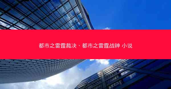 都市之雷霆裁决、都市之雷霆战神 小说
