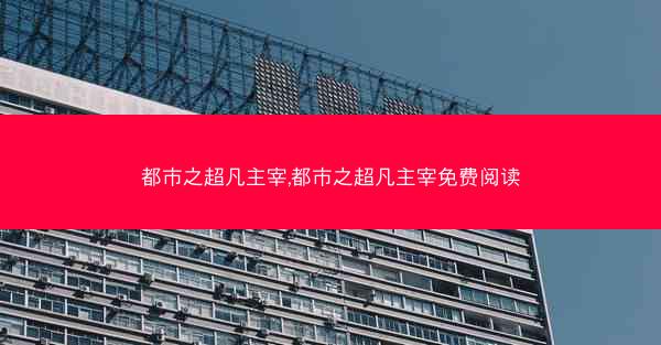 都市之超凡主宰,都市之超凡主宰免费阅读