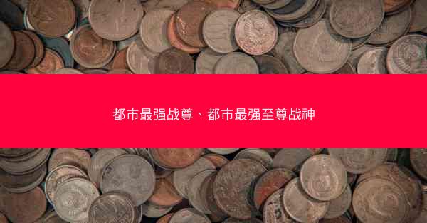 都市最强战尊、都市最强至尊战神