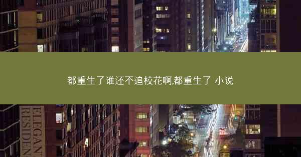 都重生了谁还不追校花啊,都重生了 小说