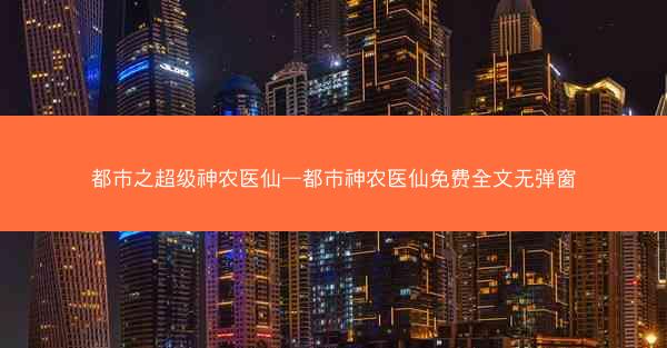都市之超级神农医仙—都市神农医仙免费全文无弹窗