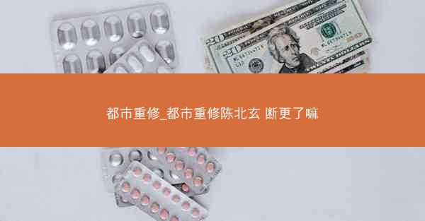 都市重修_都市重修陈北玄 断更了嘛