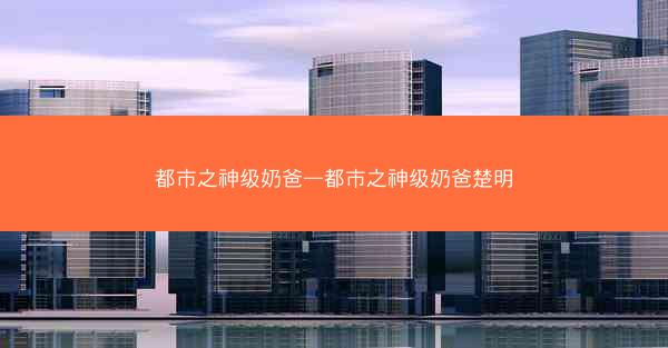 都市之神级奶爸—都市之神级奶爸楚明