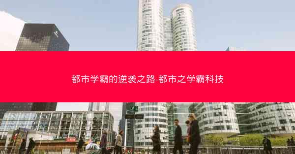 都市学霸的逆袭之路-都市之学霸科技 都市学霸的逆袭之路-都市之学霸科技