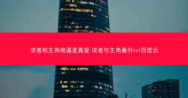 读者和主角绝逼是真爱-读者与主角番外txt百度云