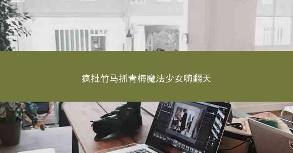 疯批竹马抓青梅魔法少女嗨翻天