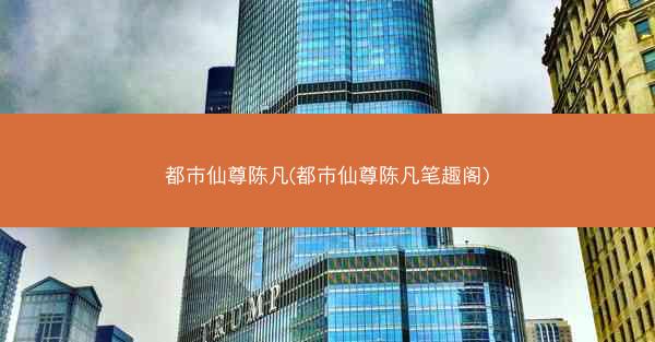 都市仙尊陈凡(都市仙尊陈凡笔趣阁)