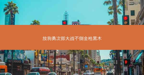 放狗勇次郎大战不倒金枪黑木