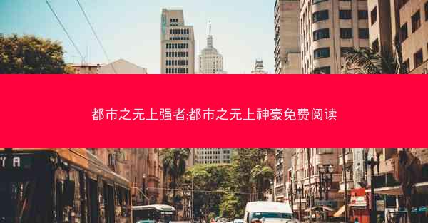都市之无上强者;都市之无上神豪免费阅读