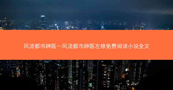 风流都市神医—风流都市神医左修免费阅读小说全文