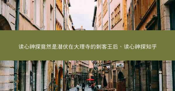 读心神探竟然是潜伏在大理寺的刺客王后、读心神探知乎