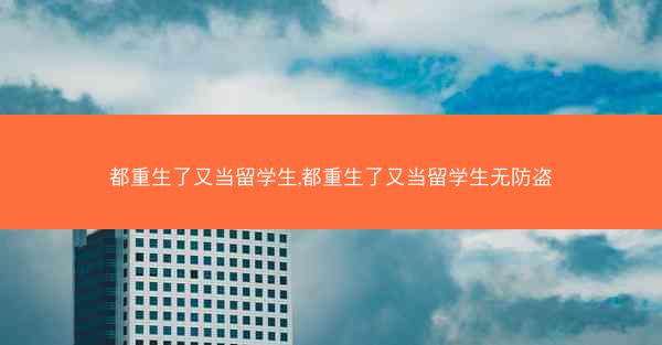 都重生了又当留学生,都重生了又当留学生无防盗