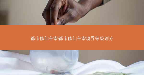 都市修仙主宰;都市修仙主宰境界等级划分