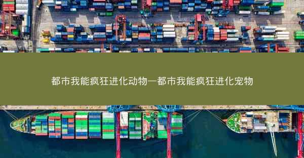 都市我能疯狂进化动物—都市我能疯狂进化宠物