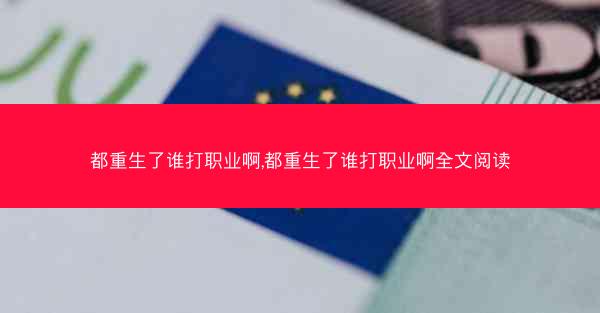 都重生了谁打职业啊,都重生了谁打职业啊全文阅读 都重生了谁打职业啊,都重生了谁打职业啊全文阅读