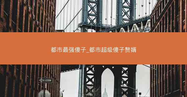 都市最强傻子_都市超级傻子赘婿