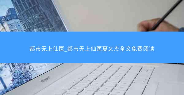 都市无上仙医_都市无上仙医夏文杰全文免费阅读