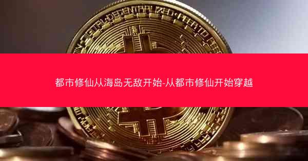 都市修仙从海岛无敌开始-从都市修仙开始穿越