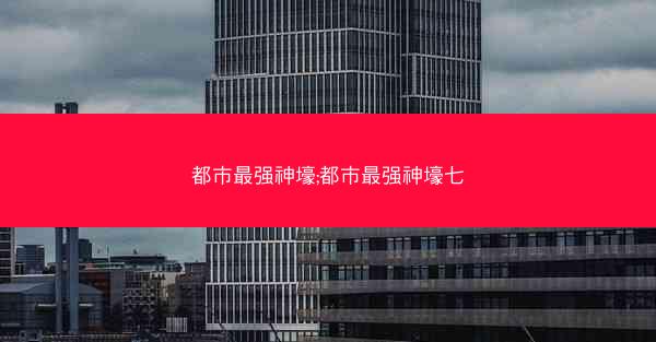 都市最强神壕;都市最强神壕七