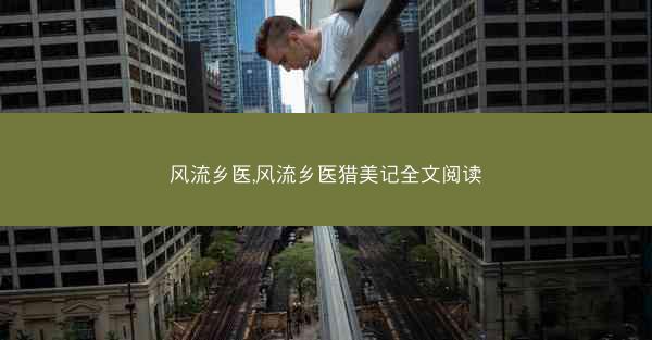 风流乡医,风流乡医猎美记全文阅读