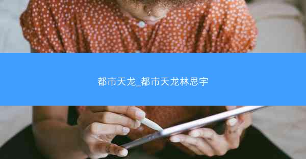 都市天龙_都市天龙林思宇