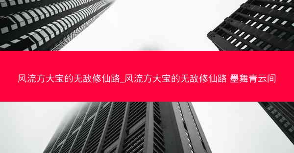 风流方大宝的无敌修仙路_风流方大宝的无敌修仙路 墨舞青云间