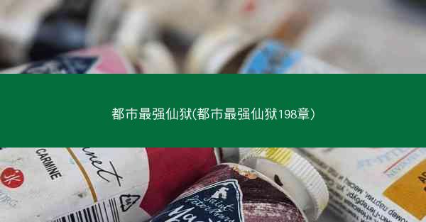 都市最强仙狱(都市最强仙狱198章)