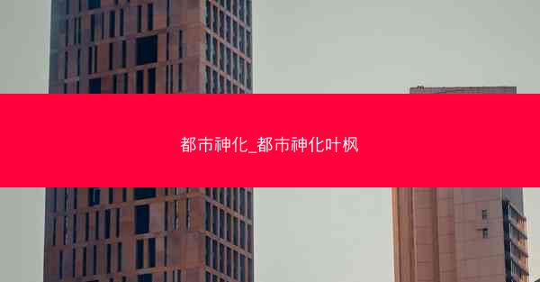都市神化_都市神化叶枫