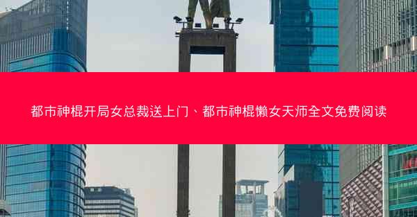 都市神棍开局女总裁送上门、都市神棍懒女天师全文免费阅读 都市神棍开局女总裁送上门、都市神棍懒女天师全文免费阅读