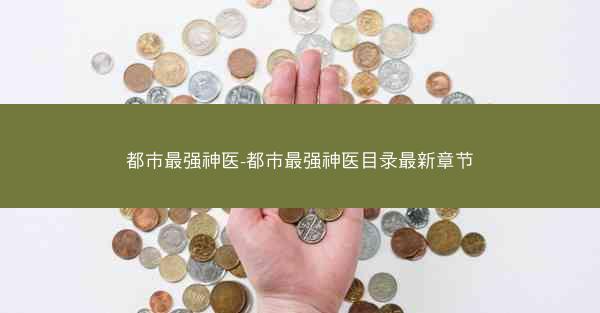 都市最强神医-都市最强神医目录最新章节