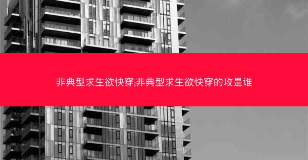 非典型求生欲快穿;非典型求生欲快穿的攻是谁