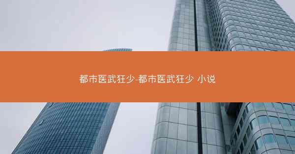 都市医武狂少-都市医武狂少 小说 都市医武狂少-都市医武狂少 小说