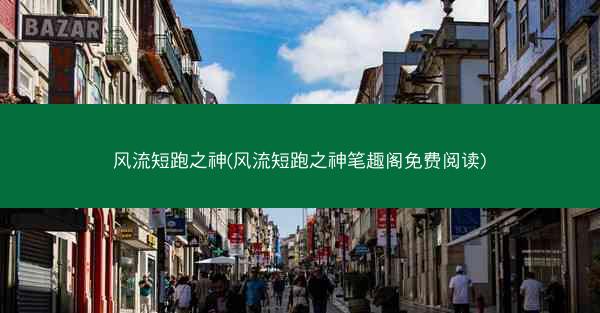 风流短跑之神(风流短跑之神笔趣阁免费阅读)
