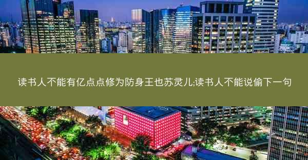 读书人不能有亿点点修为防身王也苏灵儿;读书人不能说偷下一句